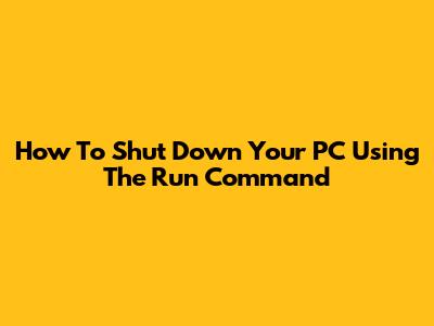 How To Shut Down Your PC Using The Run Command
