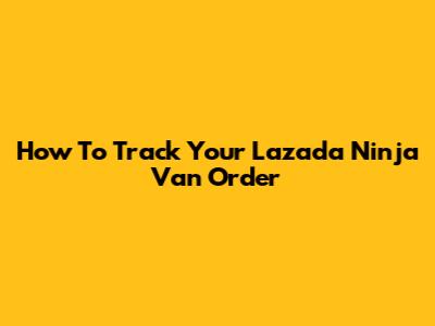 How To Track Your Lazada Ninja Van Order