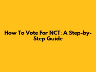 How To Vote For NCT: A Step-by-Step Guide