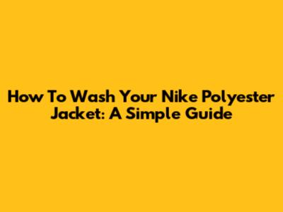 How To Wash Your Nike Polyester Jacket: A Simple Guide