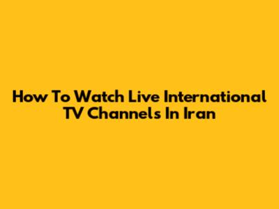 How To Watch Live International TV Channels In Iran