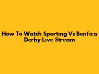 How To Watch Sporting Vs Benfica Derby Live Stream