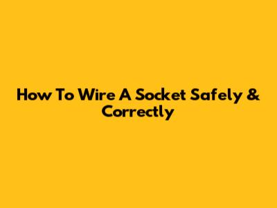 How To Wire A Socket Safely & Correctly
