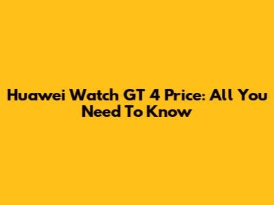 Huawei Watch GT 4 Price: All You Need To Know
