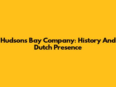 Hudson's Bay Company: History And Dutch Presence