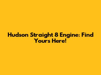 Hudson Straight 8 Engine: Find Yours Here!