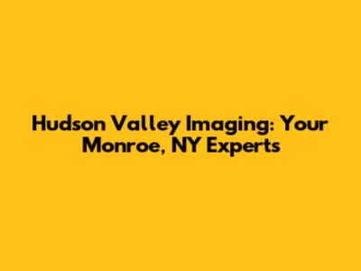Hudson Valley Imaging: Your Monroe, NY Experts