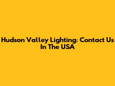 Hudson Valley Lighting: Contact Us In The USA