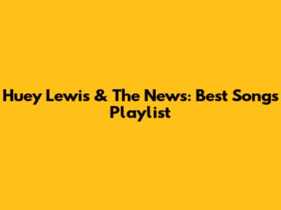 Huey Lewis & The News: Best Songs Playlist
