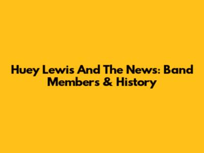 Huey Lewis And The News: Band Members & History