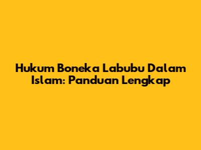 Hukum Boneka Labubu Dalam Islam: Panduan Lengkap
