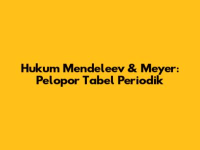 Hukum Mendeleev & Meyer: Pelopor Tabel Periodik