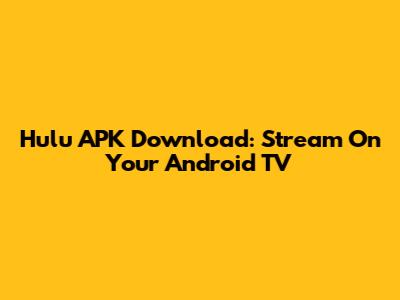 Hulu APK Download: Stream On Your Android TV