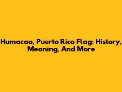 Humacao, Puerto Rico Flag: History, Meaning, And More