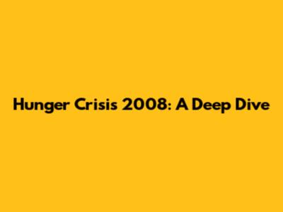 Hunger Crisis 2008: A Deep Dive