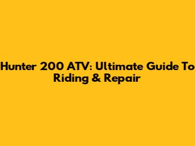 Hunter 200 ATV: Ultimate Guide To Riding & Repair