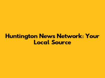 Huntington News Network: Your Local Source
