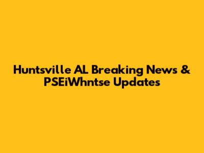 Huntsville AL Breaking News & PSEiWhntse Updates