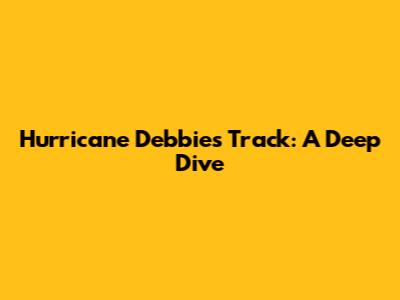 Hurricane Debbie's Track: A Deep Dive