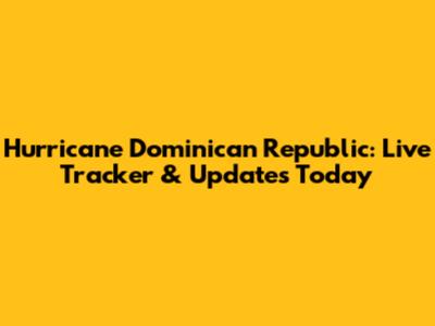 Hurricane Dominican Republic: Live Tracker & Updates Today