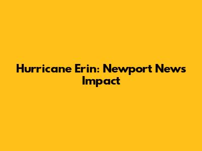 Hurricane Erin: Newport News Impact