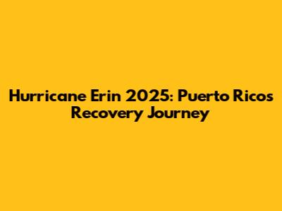 Hurricane Erin 2025: Puerto Rico's Recovery Journey