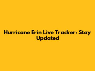 Hurricane Erin Live Tracker: Stay Updated