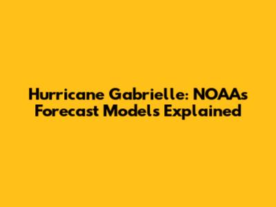 Hurricane Gabrielle: NOAA's Forecast Models Explained