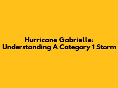 Hurricane Gabrielle: Understanding A Category 1 Storm