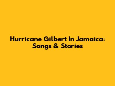 Hurricane Gilbert In Jamaica: Songs & Stories