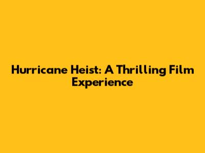 Hurricane Heist: A Thrilling Film Experience