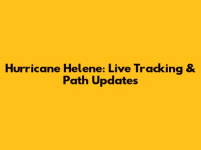 Hurricane Helene: Live Tracking & Path Updates