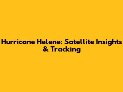 Hurricane Helene: Satellite Insights & Tracking