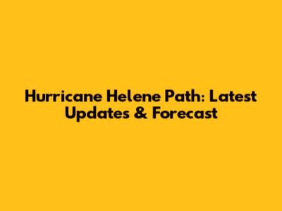 Hurricane Helene Path: Latest Updates & Forecast