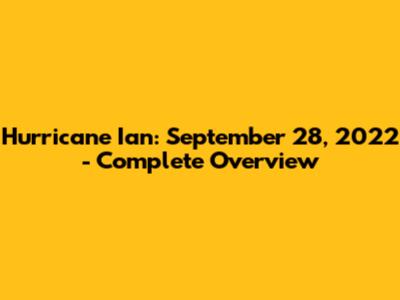 Hurricane Ian: September 28, 2022 - Complete Overview
