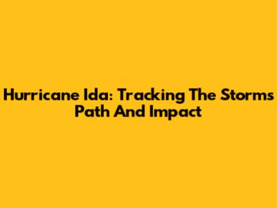 Hurricane Ida: Tracking The Storm's Path And Impact