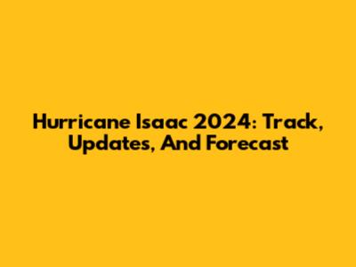 Hurricane Isaac 2024: Track, Updates, And Forecast
