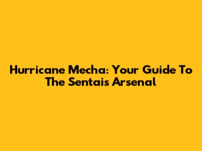 Hurricane Mecha: Your Guide To The Sentai's Arsenal