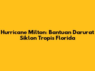 Hurricane Milton: Bantuan Darurat Siklon Tropis Florida