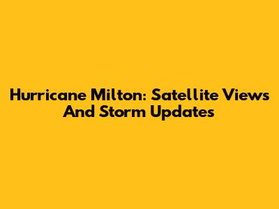Hurricane Milton: Satellite Views And Storm Updates
