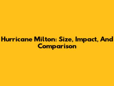 Hurricane Milton: Size, Impact, And Comparison