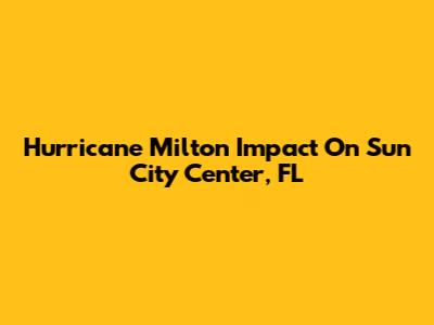 Hurricane Milton Impact On Sun City Center, FL