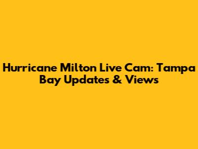 Hurricane Milton Live Cam: Tampa Bay Updates & Views