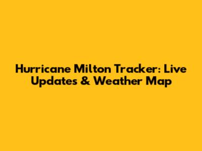 Hurricane Milton Tracker: Live Updates & Weather Map