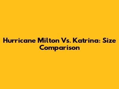 Hurricane Milton Vs. Katrina: Size Comparison