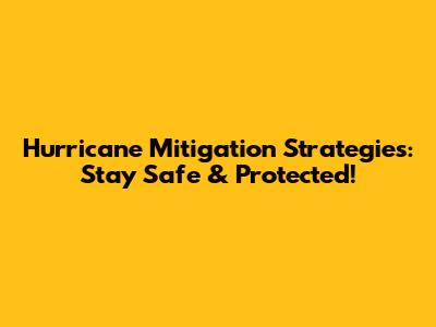 Hurricane Mitigation Strategies: Stay Safe & Protected!