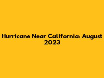 Hurricane Near California: August 2023