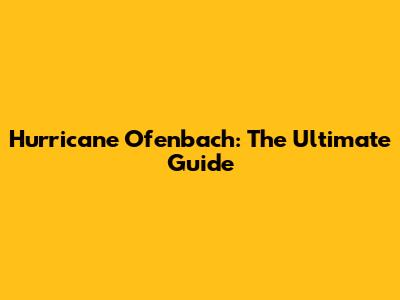 Hurricane Ofenbach: The Ultimate Guide