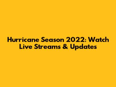 Hurricane Season 2022: Watch Live Streams & Updates