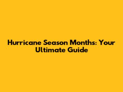 Hurricane Season Months: Your Ultimate Guide
